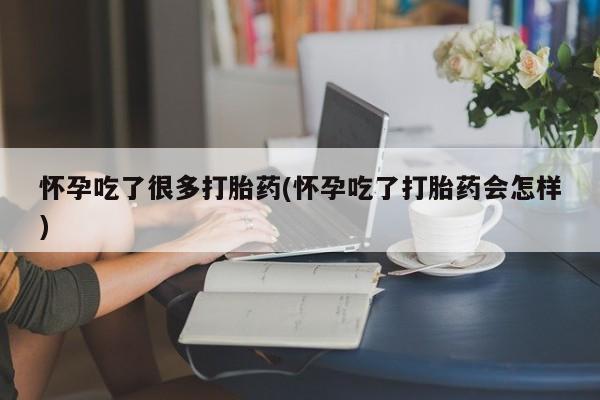 卖打胎药流产药微信怀孕吃了很多打胎药(怀孕吃了打胎药会怎样)