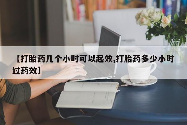 卖打胎药流产药微信【打胎药几个小时可以起效,打胎药多少小时过药效】