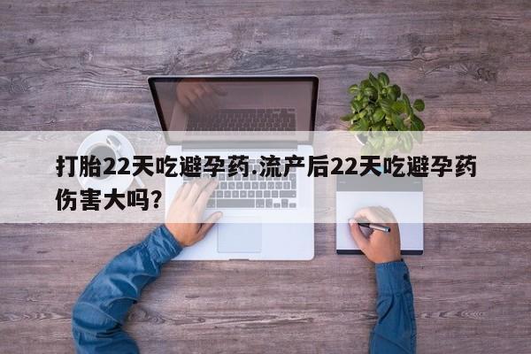 卖打胎药流产药微信打胎22天吃避孕药.流产后22天吃避孕药伤害大吗？