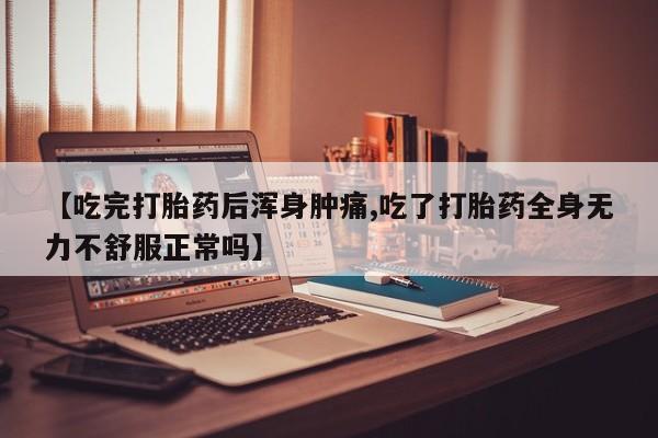 卖打胎药流产药微信【吃完打胎药后浑身肿痛,吃了打胎药全身无力不舒服正常吗】