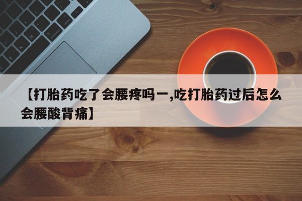 卖打胎药流产药微信【打胎药吃了会腰疼吗一,吃打胎药过后怎么会腰酸背痛】