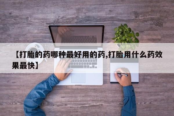 卖打胎药流产药微信【打胎的药哪种最好用的药,打胎用什么药效果最快】