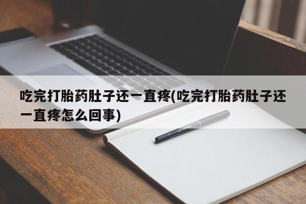 卖打胎药流产药微信吃完打胎药肚子还一直疼(吃完打胎药肚子还一直疼怎么回事)