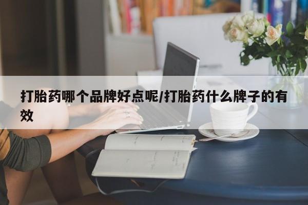卖打胎药流产药微信打胎药哪个品牌好点呢/打胎药什么牌子的有效