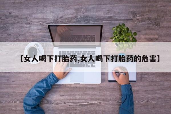 卖打胎药流产药微信【女人喝下打胎药,女人喝下打胎药的危害】