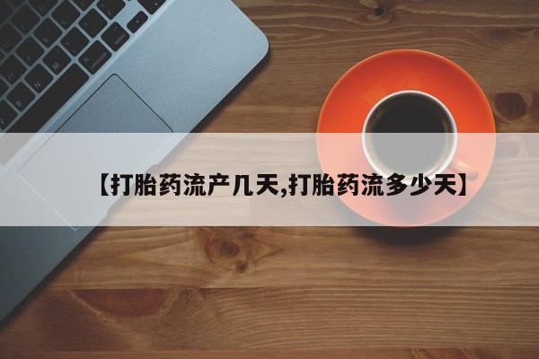 卖打胎药流产药微信【打胎药流产几天,打胎药流多少天】