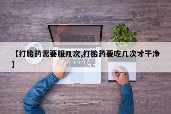 卖打胎药流产药微信【打胎药需要服几次,打胎药要吃几次才干净】