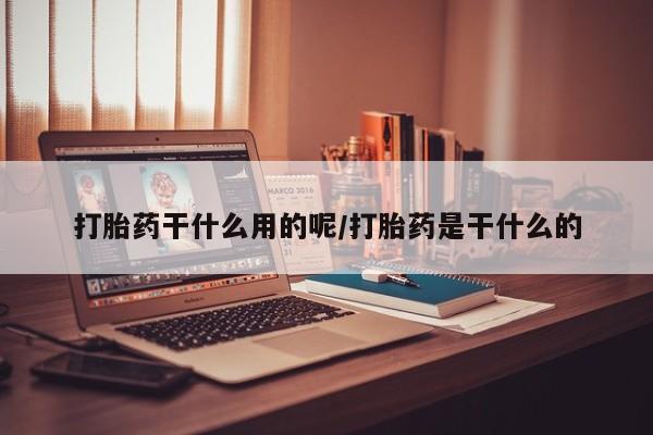 卖打胎药流产药微信打胎药干什么用的呢/打胎药是干什么的