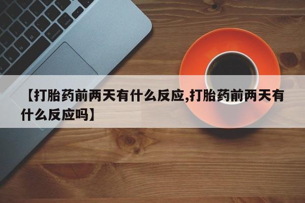 卖打胎药流产药微信【打胎药前两天有什么反应,打胎药前两天有什么反应吗】