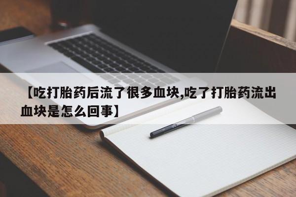 卖打胎药流产药微信【吃打胎药后流了很多血块,吃了打胎药流出血块是怎么回事】