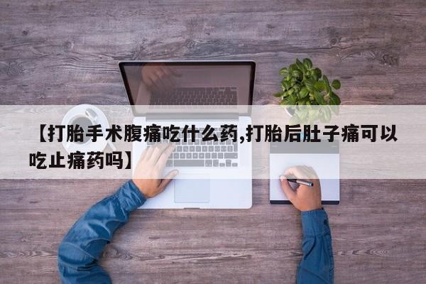 卖打胎药流产药微信【打胎手术腹痛吃什么药,打胎后肚子痛可以吃止痛药吗】
