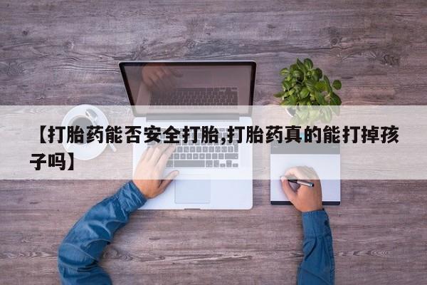 卖打胎药流产药微信【打胎药能否安全打胎,打胎药真的能打掉孩子吗】