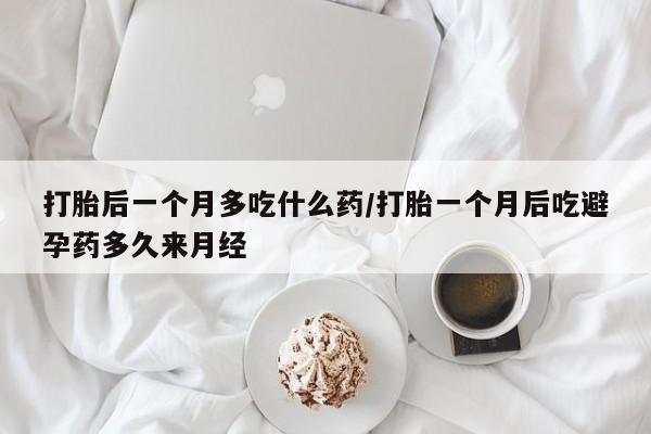 卖打胎药流产药微信打胎后一个月多吃什么药/打胎一个月后吃避孕药多久来月经