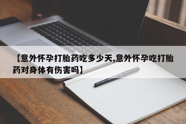 卖打胎药流产药微信【意外怀孕打胎药吃多少天,意外怀孕吃打胎药对身体有伤害吗】