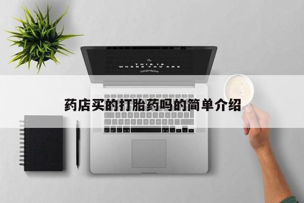 卖打胎药流产药微信药店买的打胎药吗的简单介绍