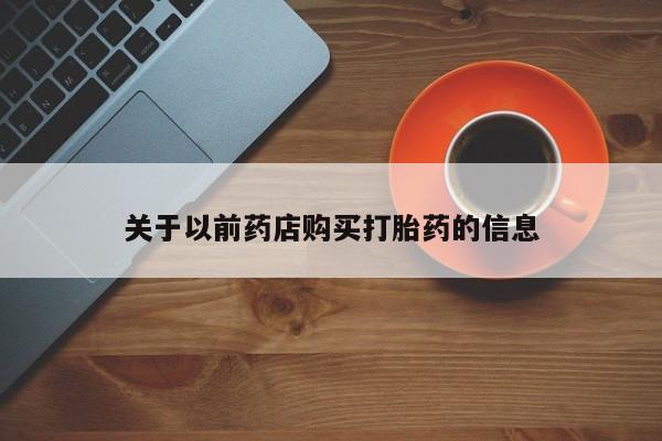 卖打胎药流产药微信关于以前药店购买打胎药的信息
