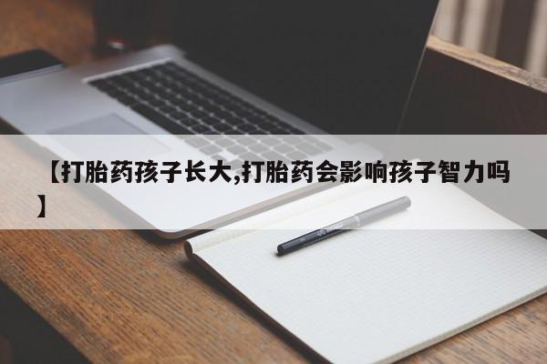 卖打胎药流产药微信【打胎药孩子长大,打胎药会影响孩子智力吗】