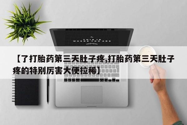 卖打胎药流产药微信【了打胎药第三天肚子疼,打胎药第三天肚子疼的特别厉害大便拉稀】