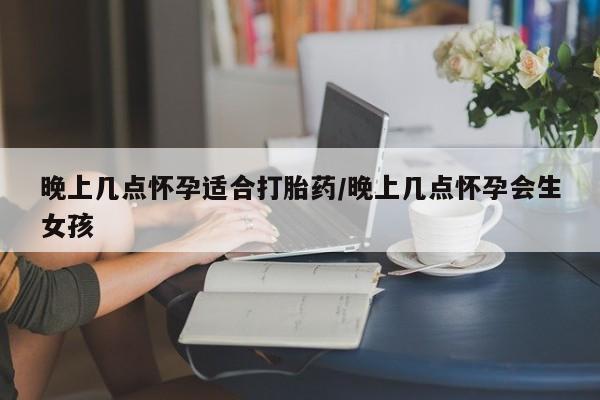 卖打胎药流产药微信晚上几点怀孕适合打胎药/晚上几点怀孕会生女孩
