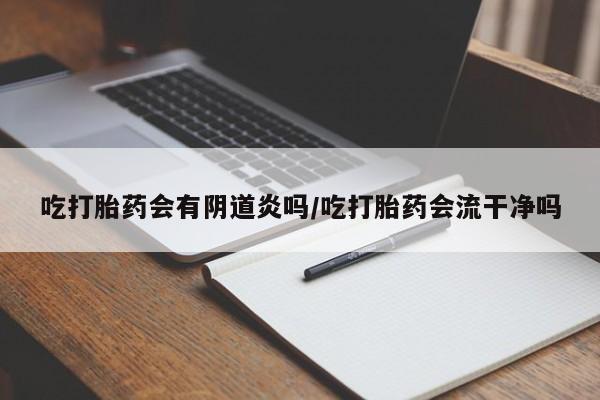 卖打胎药流产药微信吃打胎药会有阴道炎吗/吃打胎药会流干净吗