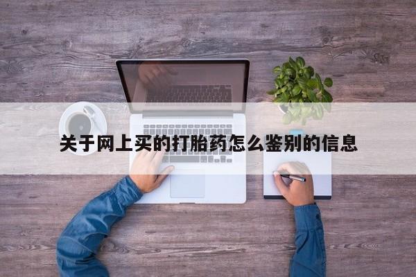 卖打胎药流产药微信关于网上买的打胎药怎么鉴别的信息