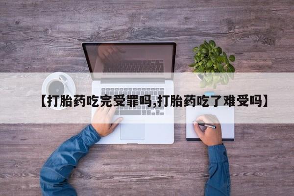 卖打胎药流产药微信【打胎药吃完受罪吗,打胎药吃了难受吗】