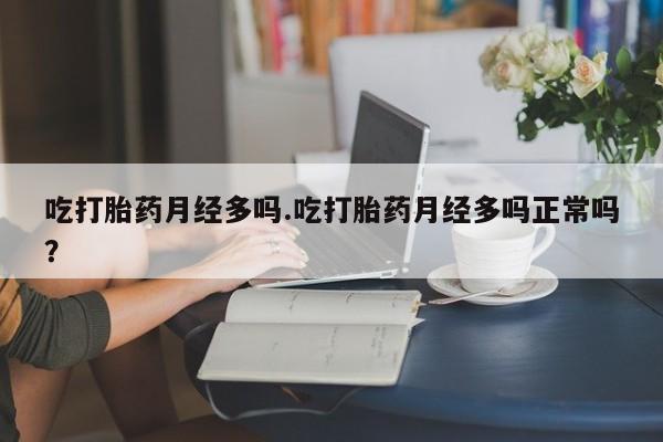 卖打胎药流产药微信吃打胎药月经多吗.吃打胎药月经多吗正常吗？