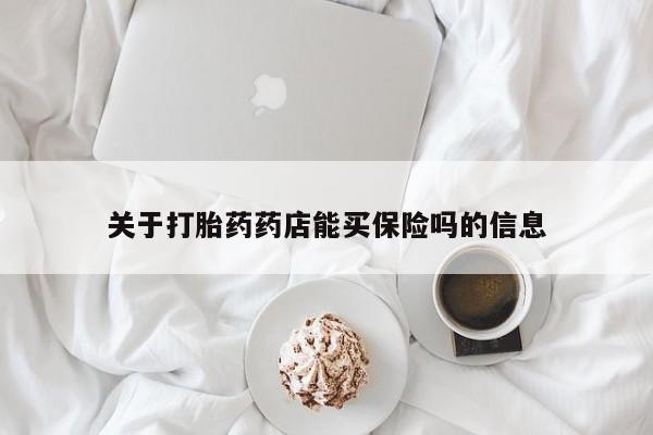 卖打胎药流产药微信关于打胎药药店能买保险吗的信息