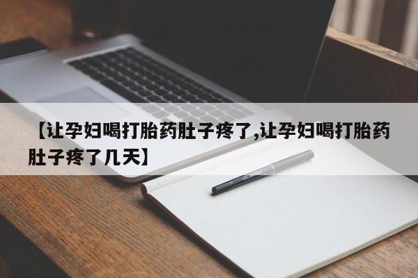 卖打胎药流产药微信【让孕妇喝打胎药肚子疼了,让孕妇喝打胎药肚子疼了几天】