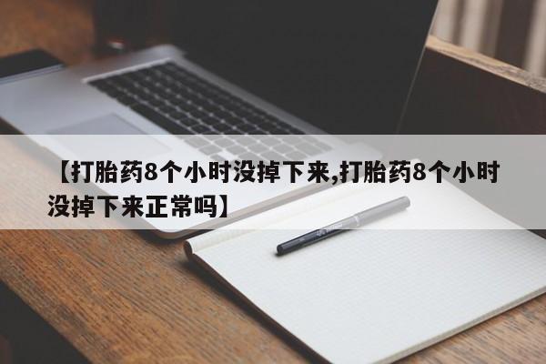 卖打胎药流产药微信【打胎药8个小时没掉下来,打胎药8个小时没掉下来正常吗】