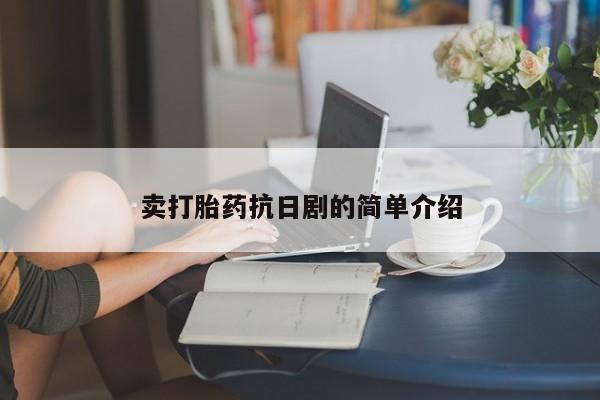 卖打胎药流产药微信卖打胎药抗日剧的简单介绍