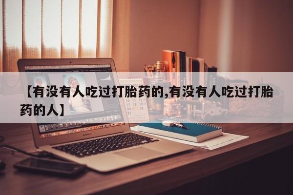 卖打胎药流产药微信【有没有人吃过打胎药的,有没有人吃过打胎药的人】