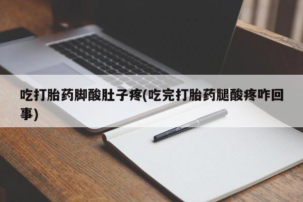 卖打胎药流产药微信吃打胎药脚酸肚子疼(吃完打胎药腿酸疼咋回事)