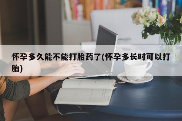 卖打胎药流产药微信怀孕多久能不能打胎药了(怀孕多长时可以打胎)