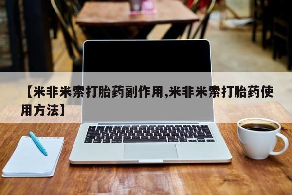 卖打胎药流产药微信【米非米索打胎药副作用,米非米索打胎药使用方法】