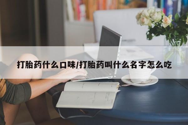 卖打胎药流产药微信打胎药什么口味/打胎药叫什么名字怎么吃