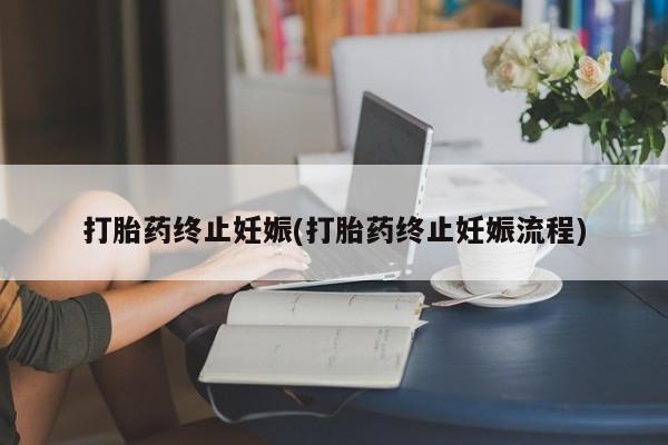 卖打胎药流产药微信打胎药终止妊娠(打胎药终止妊娠流程)