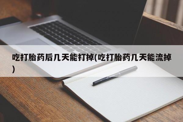 卖打胎药流产药微信吃打胎药后几天能打掉(吃打胎药几天能流掉)
