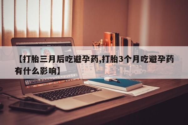 卖打胎药流产药微信【打胎三月后吃避孕药,打胎3个月吃避孕药有什么影响】