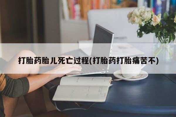 卖打胎药流产药微信打胎药胎儿死亡过程(打胎药打胎痛苦不)
