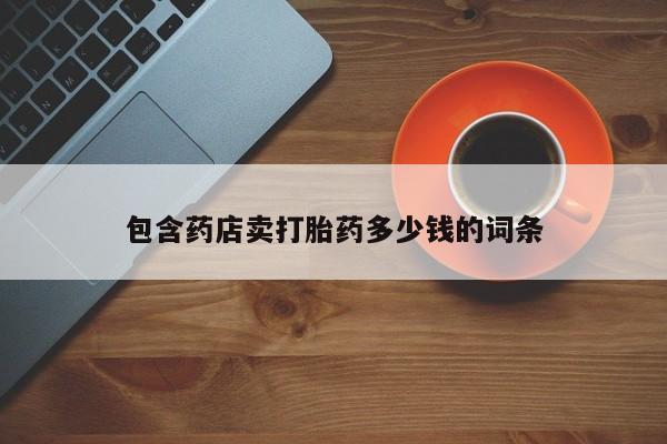 卖打胎药流产药微信包含药店卖打胎药多少钱的词条