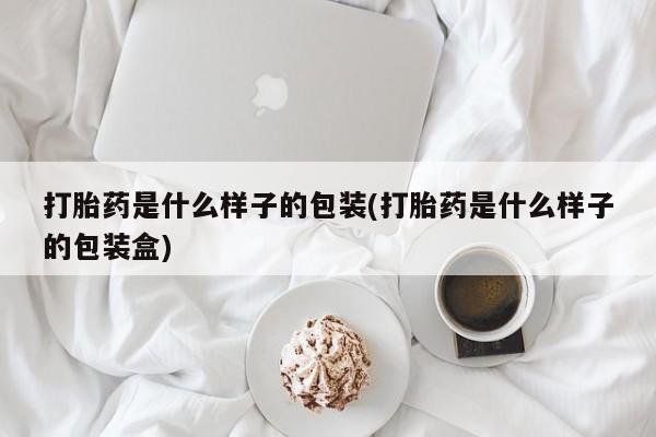 卖打胎药流产药微信打胎药是什么样子的包装(打胎药是什么样子的包装盒)