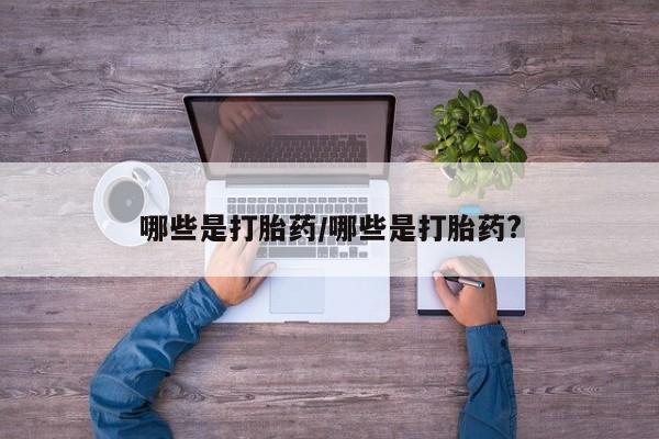 卖打胎药流产药微信哪些是打胎药/哪些是打胎药?
