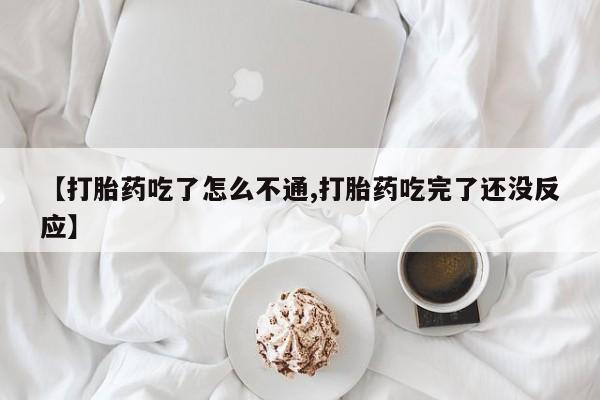 卖打胎药流产药微信【打胎药吃了怎么不通,打胎药吃完了还没反应】