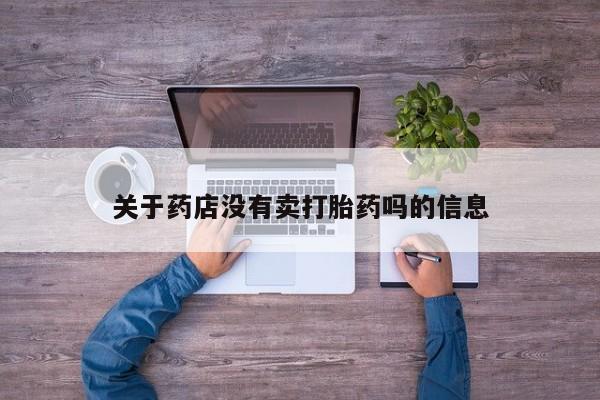卖打胎药流产药微信关于药店没有卖打胎药吗的信息