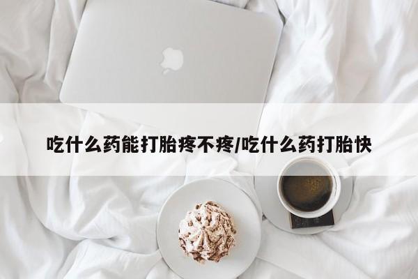 卖打胎药流产药微信吃什么药能打胎疼不疼/吃什么药打胎快