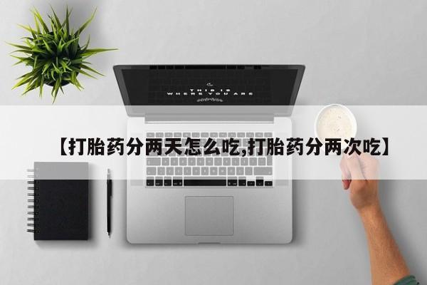 卖打胎药流产药微信【打胎药分两天怎么吃,打胎药分两次吃】