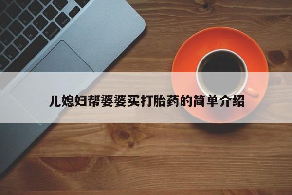卖打胎药流产药微信儿媳妇帮婆婆买打胎药的简单介绍