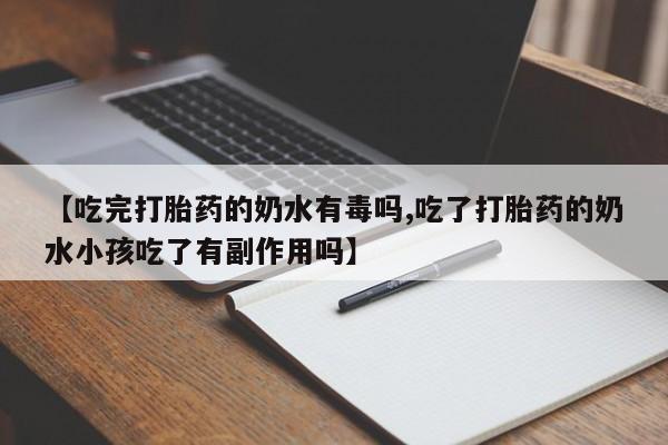 卖打胎药流产药微信【吃完打胎药的奶水有毒吗,吃了打胎药的奶水小孩吃了有副作用吗】