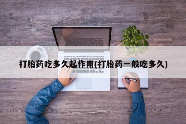 卖打胎药流产药微信打胎药吃多久起作用(打胎药一般吃多久)